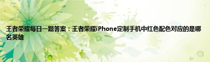 王者荣耀每日一题答案：王者荣耀iPhone定制手机中红色配色对应的是哪名英雄