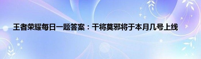 王者荣耀每日一题答案：干将莫邪将于本月几号上线