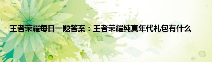 王者荣耀每日一题答案：王者荣耀纯真年代礼包有什么