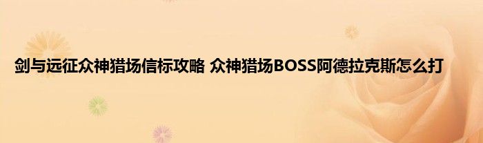 剑与远征众神猎场信标攻略 众神猎场BOSS阿德拉克斯怎么打