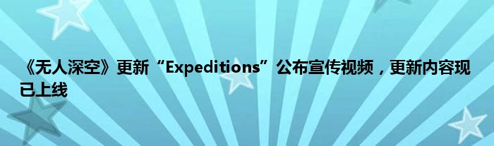 《无人深空》更新“Expeditions”公布宣传视频，更新内容现已上线