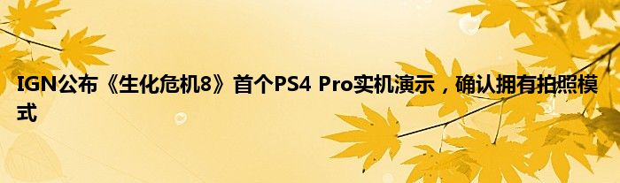 IGN公布《生化危机8》首个PS4 Pro实机演示，确认拥有拍照模式