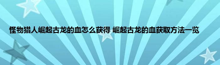 怪物猎人崛起古龙的血怎么获得 崛起古龙的血获取方法一览