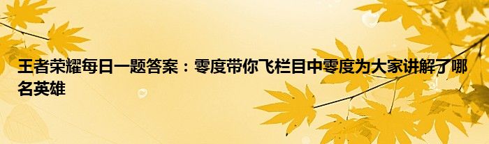 王者荣耀每日一题答案：零度带你飞栏目中零度为大家讲解了哪名英雄