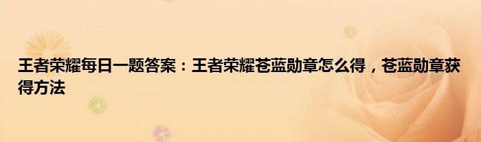 王者荣耀每日一题答案：王者荣耀苍蓝勋章怎么得，苍蓝勋章获得方法