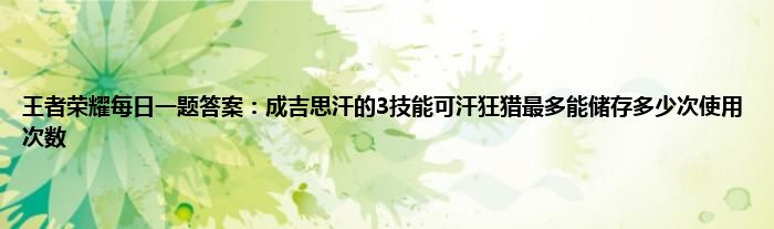 王者荣耀每日一题答案：成吉思汗的3技能可汗狂猎最多能储存多少次使用次数