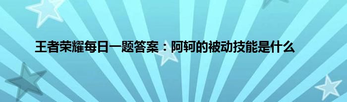 王者荣耀每日一题答案：阿轲的被动技能是什么