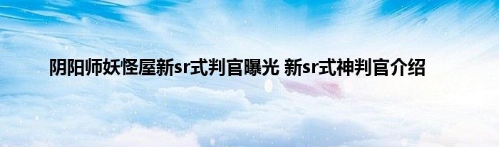 阴阳师妖怪屋新sr式判官曝光 新sr式神判官介绍