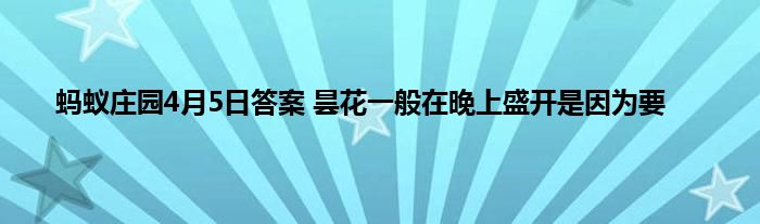 蚂蚁庄园4月5日答案 昙花一般在晚上盛开是因为要