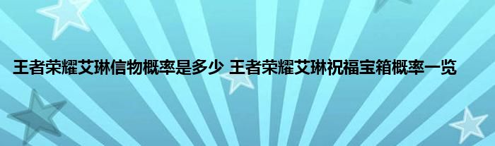 王者荣耀艾琳信物概率是多少 王者荣耀艾琳祝福宝箱概率一览