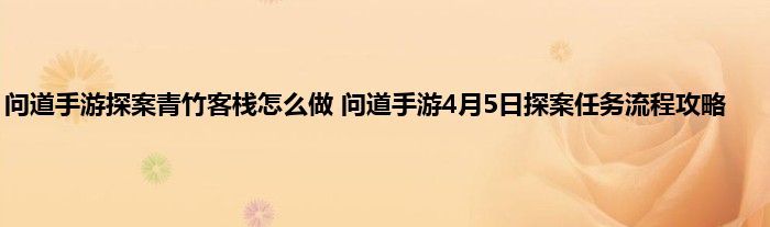 问道手游探案青竹客栈怎么做 问道手游4月5日探案任务流程攻略