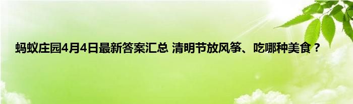 蚂蚁庄园4月4日最新答案汇总 清明节放风筝、吃哪种美食？