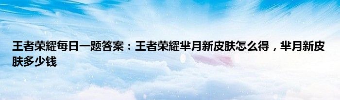 王者荣耀每日一题答案：王者荣耀芈月新皮肤怎么得，芈月新皮肤多少钱