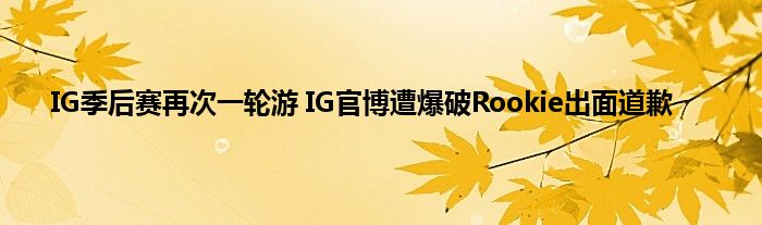 IG季后赛再次一轮游 IG官博遭爆破Rookie出面道歉