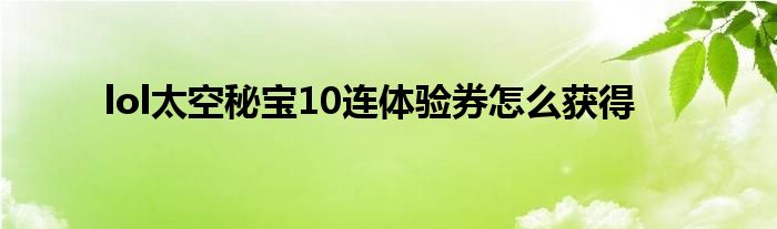 lol太空秘宝10连体验券怎么获得