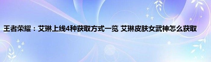 王者荣耀：艾琳上线4种获取方式一览 艾琳皮肤女武神怎么获取