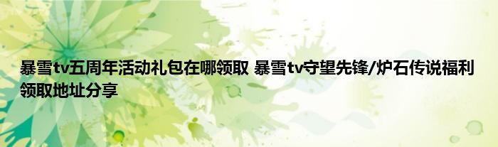 暴雪tv五周年活动礼包在哪领取 暴雪tv守望先锋/炉石传说福利领取地址分享