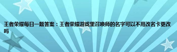 王者荣耀每日一题答案：王者荣耀游戏里召唤师的名字可以不用改名卡更改吗