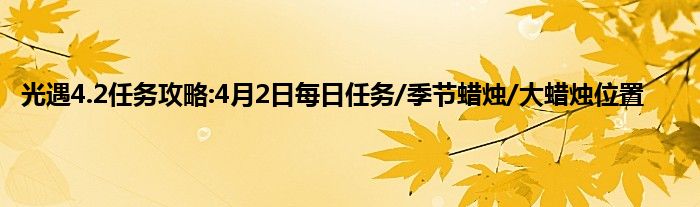 光遇4.2任务攻略:4月2日每日任务/季节蜡烛/大蜡烛位置