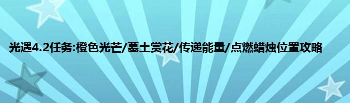 光遇4.2任务:橙色光芒/墓土赏花/传递能量/点燃蜡烛位置攻略