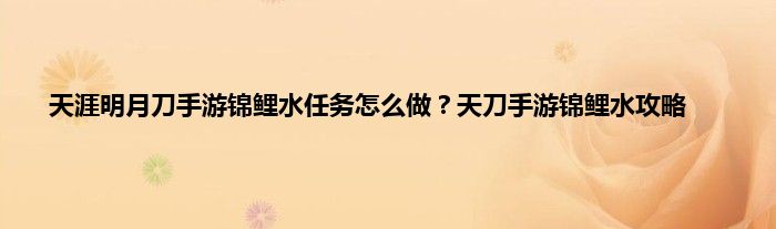 天涯明月刀手游锦鲤水任务怎么做？天刀手游锦鲤水攻略