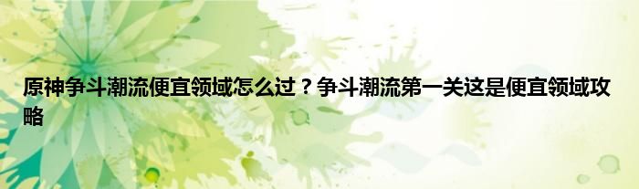 原神争斗潮流便宜领域怎么过？争斗潮流第一关这是便宜领域攻略