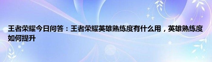 王者荣耀今日问答：王者荣耀英雄熟练度有什么用，英雄熟练度如何提升