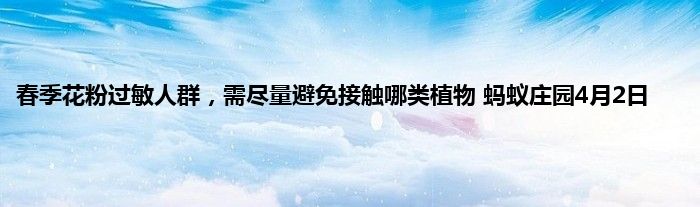 春季花粉过敏人群，需尽量避免接触哪类植物 蚂蚁庄园4月2日