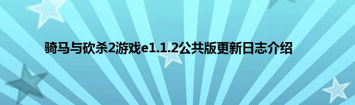 骑马与砍杀2游戏e1.1.2公共版更新日志介绍