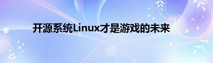 开源系统Linux才是游戏的未来