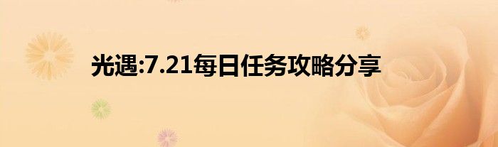 光遇:7.21每日任务攻略分享