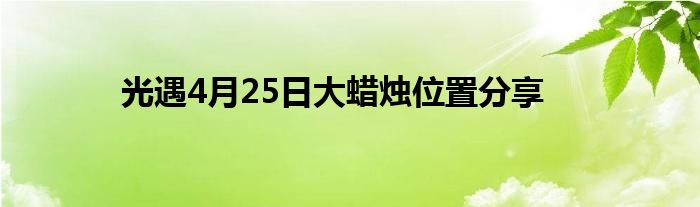 光遇4月25日大蜡烛位置分享