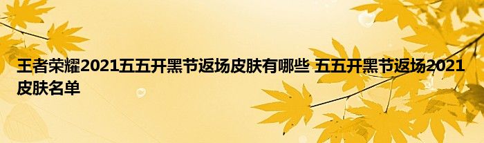 王者荣耀2021五五开黑节返场皮肤有哪些 五五开黑节返场2021皮肤名单