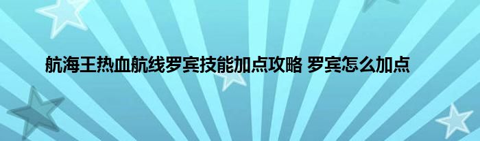 航海王热血航线罗宾技能加点攻略 罗宾怎么加点