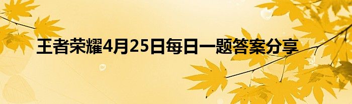 王者荣耀4月25日每日一题答案分享