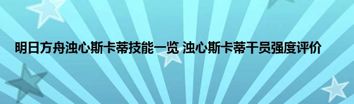 明日方舟浊心斯卡蒂技能一览 浊心斯卡蒂干员强度评价