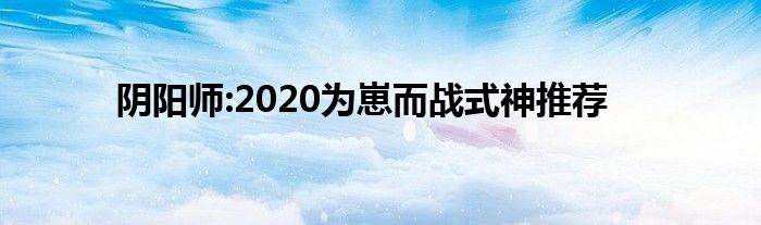 阴阳师:2020为崽而战式神推荐