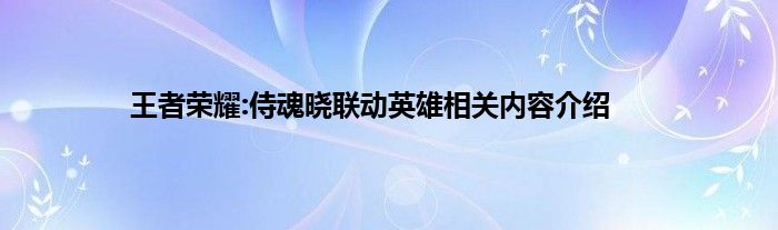 王者荣耀:侍魂晓联动英雄相关内容介绍