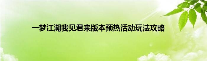 一梦江湖我见君来版本预热活动玩法攻略