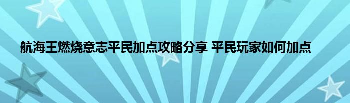 航海王燃烧意志平民加点攻略分享 平民玩家如何加点