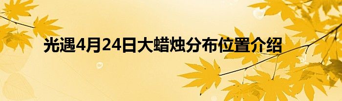 光遇4月24日大蜡烛分布位置介绍