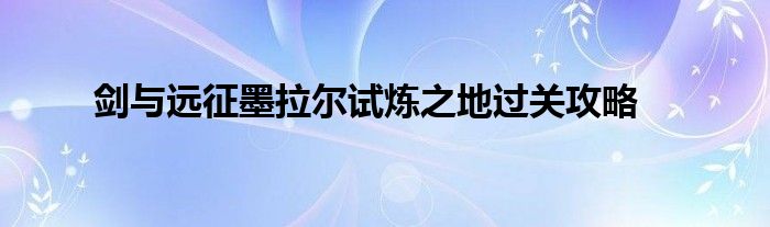 剑与远征墨拉尔试炼之地过关攻略