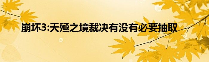 崩坏3:天殛之境裁决有没有必要抽取