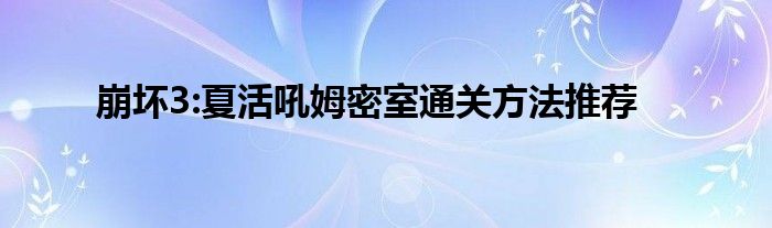 崩坏3:夏活吼姆密室通关方法推荐