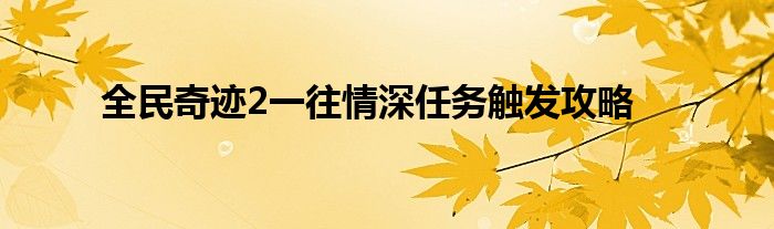 全民奇迹2一往情深任务触发攻略