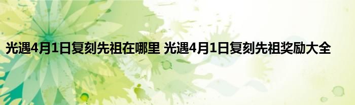 光遇4月1日复刻先祖在哪里 光遇4月1日复刻先祖奖励大全