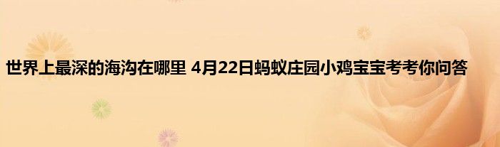 世界上最深的海沟在哪里 4月22日蚂蚁庄园小鸡宝宝考考你问答