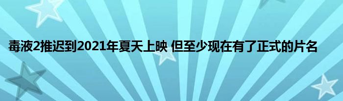 毒液2推迟到2021年夏天上映 但至少现在有了正式的片名