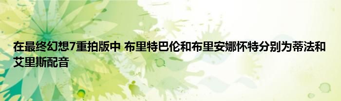 在最终幻想7重拍版中 布里特巴伦和布里安娜怀特分别为蒂法和艾里斯配音