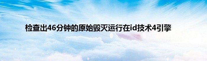 检查出46分钟的原始毁灭运行在id技术4引擎